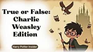 True or False: Charlie Weasley Edition